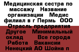 Медицинская сестра по массажу › Название организации ­ Медис филиал в г.Пермь, ООО › Отрасль предприятия ­ Другое › Минимальный оклад ­ 1 - Все города Работа » Вакансии   . Ненецкий АО,Шойна п.